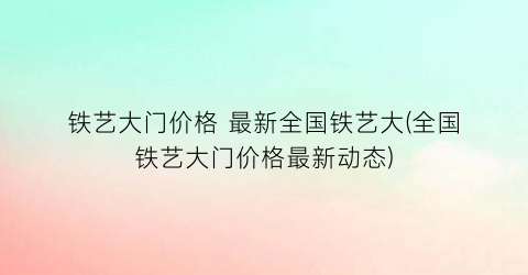 铁艺大门价格 最新全国铁艺大(全国铁艺大门价格最新动态)